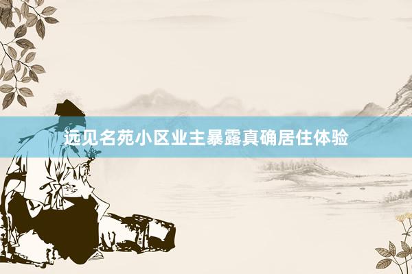 远见名苑小区业主暴露真确居住体验