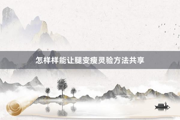 怎样样能让腿变瘦灵验方法共享
