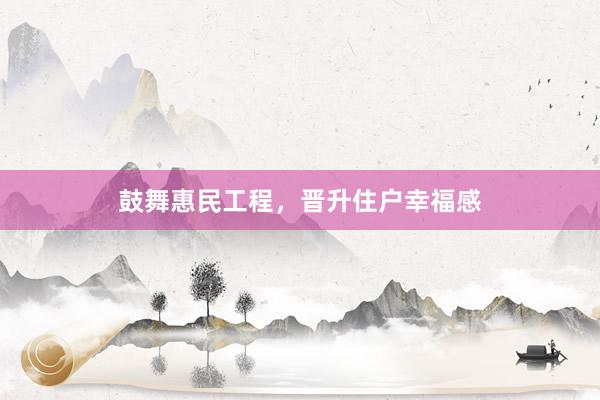 鼓舞惠民工程，晋升住户幸福感
