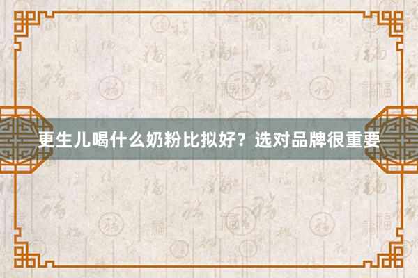 更生儿喝什么奶粉比拟好？选对品牌很重要