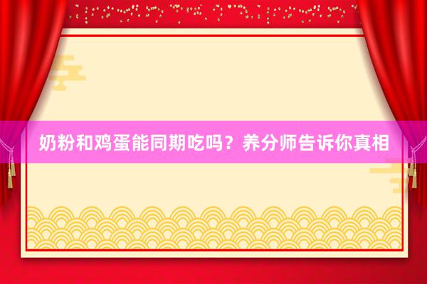 奶粉和鸡蛋能同期吃吗？养分师告诉你真相