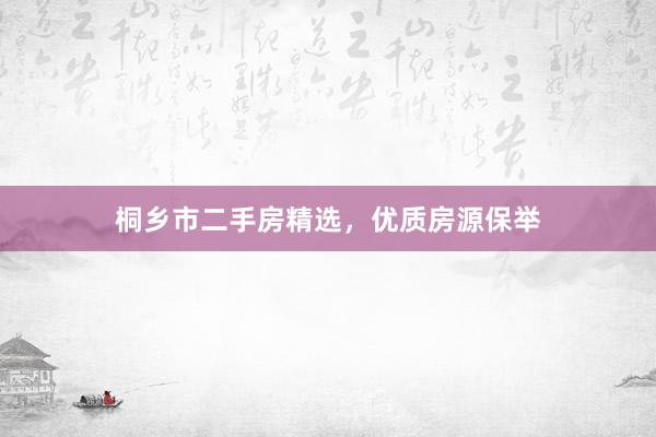 桐乡市二手房精选，优质房源保举