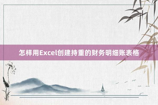 怎样用Excel创建持重的财务明细账表格