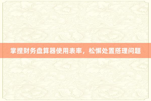 掌捏财务盘算器使用表率，松懈处置搭理问题