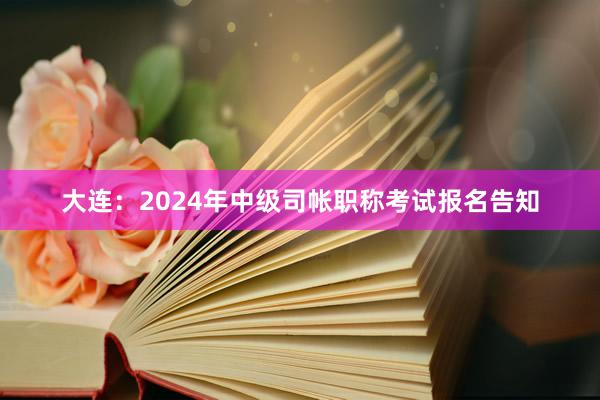 大连：2024年中级司帐职称考试报名告知
