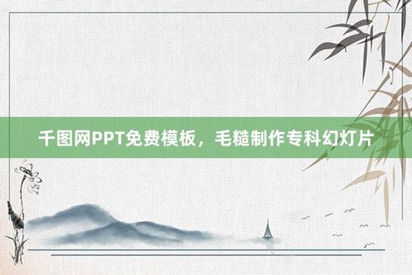 千图网PPT免费模板，毛糙制作专科幻灯片