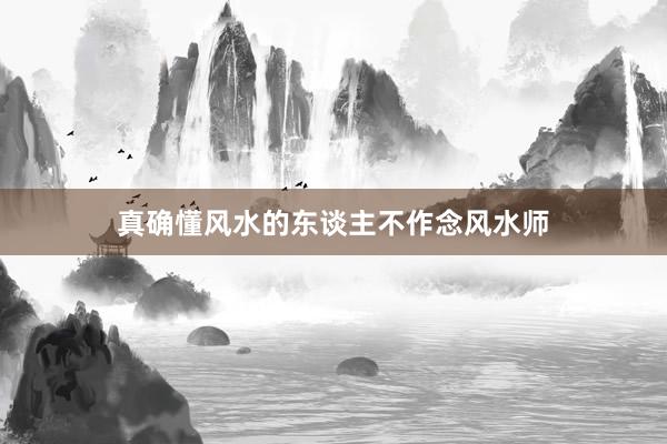 真确懂风水的东谈主不作念风水师