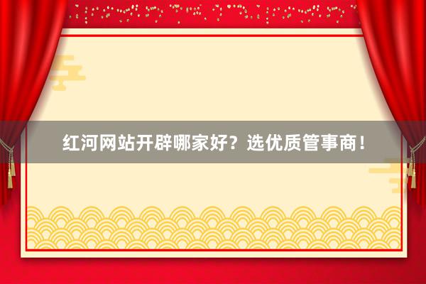 红河网站开辟哪家好？选优质管事商！
