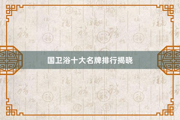 国卫浴十大名牌排行揭晓